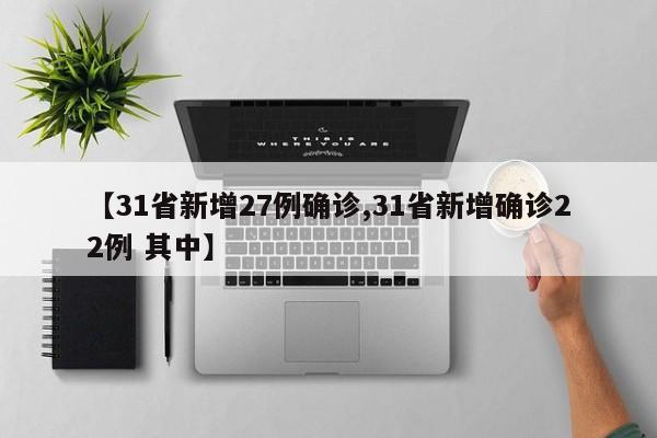 【31省新增27例确诊,31省新增确诊22例 其中】