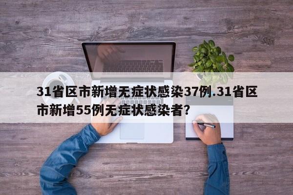 31省区市新增无症状感染37例.31省区市新增55例无症状感染者?