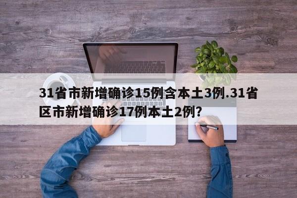 31省市新增确诊15例含本土3例.31省区市新增确诊17例本土2例?