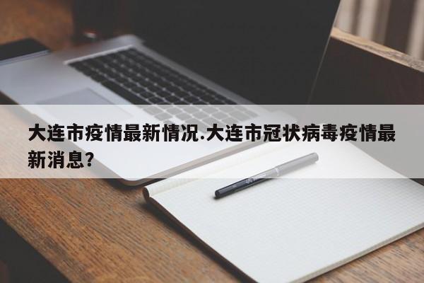 大连市疫情最新情况.大连市冠状病毒疫情最新消息?