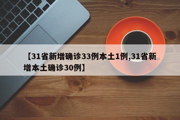 【31省新增确诊33例本土1例,31省新增本土确诊30例】