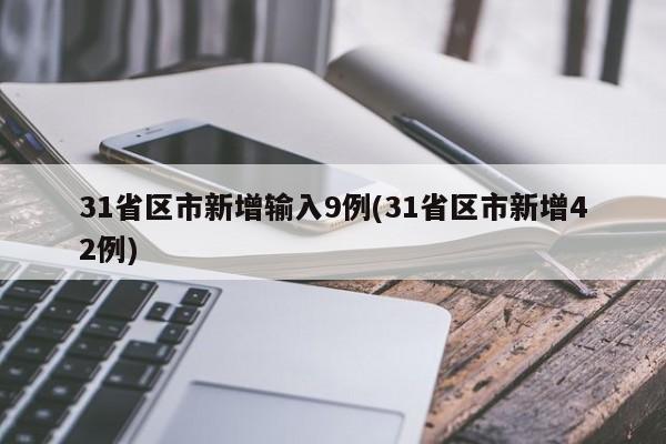 31省区市新增输入9例(31省区市新增42例)