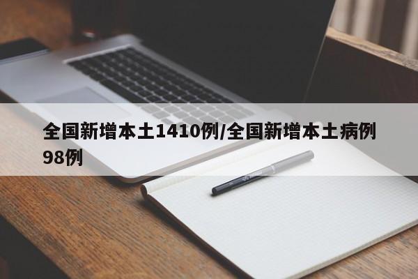 全国新增本土1410例/全国新增本土病例98例