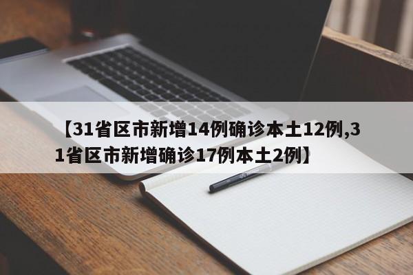 【31省区市新增14例确诊本土12例,31省区市新增确诊17例本土2例】