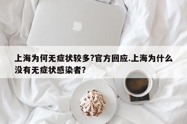 上海为何无症状较多?官方回应.上海为什么没有无症状感染者?