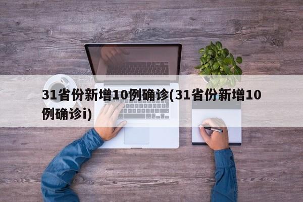 31省份新增10例确诊(31省份新增10例确诊i)